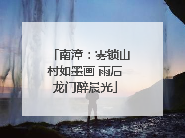 南漳：雾锁山村如墨画 雨后龙门醉晨光