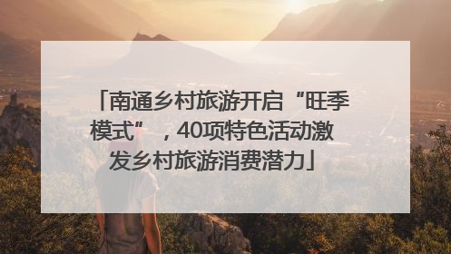 南通乡村旅游开启“旺季模式”，40项特色活动激发乡村旅游消费潜力