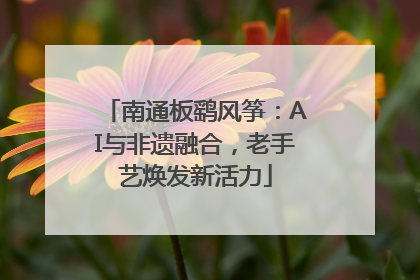 南通板鹞风筝：AI与非遗融合，老手艺焕发新活力