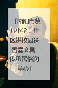 南阳市第五小学：社区进校园送香囊文具 传承民俗润童心