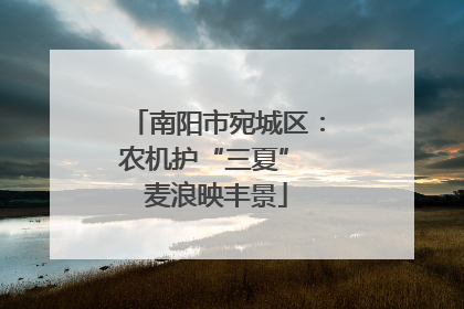南阳市宛城区：农机护“三夏” 麦浪映丰景