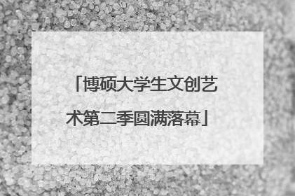博硕大学生文创艺术第二季圆满落幕