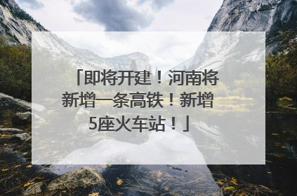 即将开建！河南将新增一条高铁！新增5座火车站！