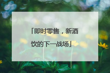 即时零售，新酒饮的下一战场