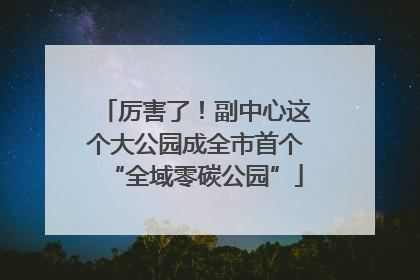 厉害了！副中心这个大公园成全市首个“全域零碳公园”
