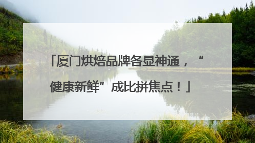厦门烘焙品牌各显神通，“健康新鲜”成比拼焦点！