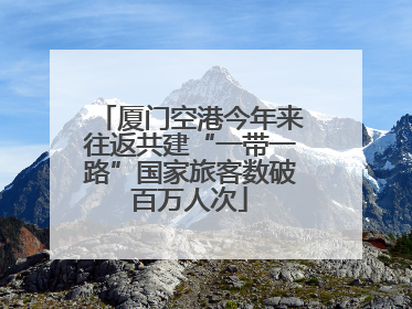 厦门空港今年来往返共建“一带一路”国家旅客数破百万人次