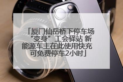 厦门仙岳桥下停车场“变身”工会驿站 新能源车主在此使用快充 可免费停车2小时