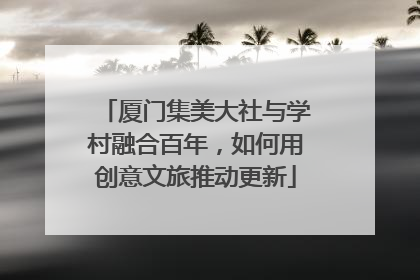 厦门集美大社与学村融合百年，如何用创意文旅推动更新