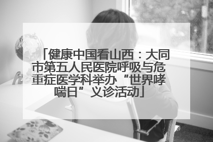 健康中国看山西：大同市第五人民医院呼吸与危重症医学科举办“世界哮喘日”义诊活动