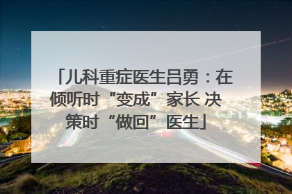 儿科重症医生吕勇：在倾听时“变成”家长 决策时“做回”医生