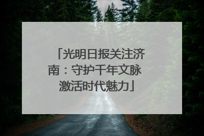 光明日报关注济南：守护千年文脉 激活时代魅力