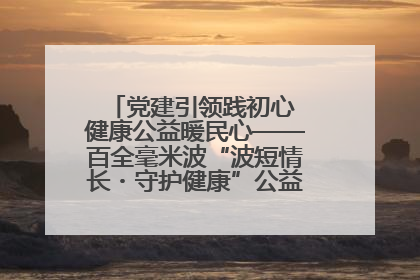 党建引领践初心 健康公益暖民心——百全毫米波“波短情长・守护健康”公益活动进社区