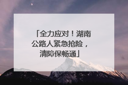 全力应对！湖南公路人紧急抢险，清障保畅通