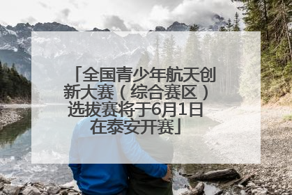 全国青少年航天创新大赛（综合赛区）选拔赛将于6月1日在泰安开赛