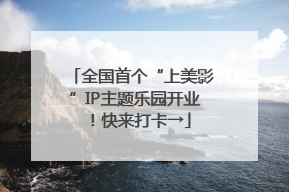 全国首个“上美影”IP主题乐园开业！快来打卡→