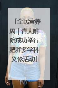 全民营养周｜青大附院成功举行肥胖多学科义诊活动