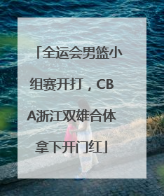 全运会男篮小组赛开打，CBA浙江双雄合体拿下开门红
