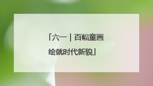 六一｜百幅童画绘就时代新貌