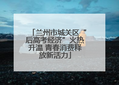 兰州市城关区“后高考经济”火热升温 青春消费释放新活力