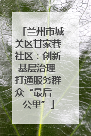 兰州市城关区甘家巷社区：创新基层治理 打通服务群众“最后一公里”