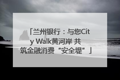 兰州银行：与您City Walk黄河岸 共筑金融消费“安全堤”