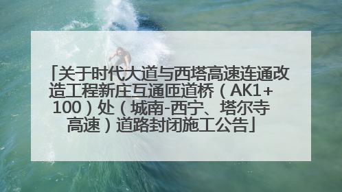 关于时代大道与西塔高速连通改造工程新庄互通匝道桥（AK1+100）处（城南-西宁、塔尔寺高速）道路封闭施工公告