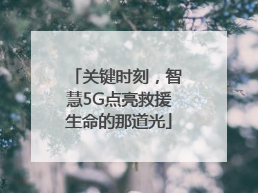 关键时刻，智慧5G点亮救援生命的那道光