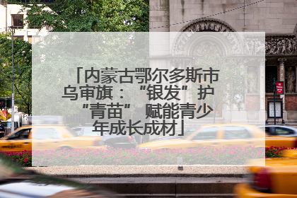 内蒙古鄂尔多斯市乌审旗：“银发”护“青苗” 赋能青少年成长成材