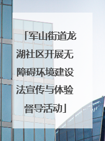 军山街道龙湖社区开展无障碍环境建设法宣传与体验督导活动