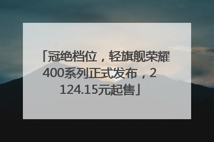 冠绝档位，轻旗舰荣耀400系列正式发布，2124.15元起售