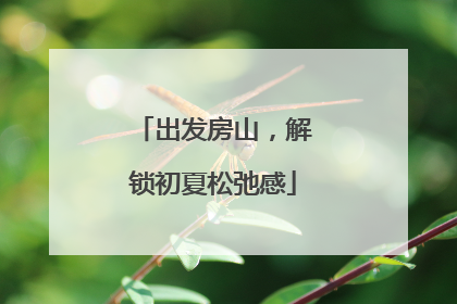 出发房山，解锁初夏松弛感