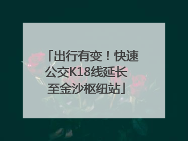 出行有变！快速公交K18线延长至金沙枢纽站