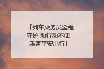 列车乘务员全程守护 助行动不便乘客平安出行