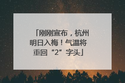 刚刚宣布，杭州明日入梅！气温将重回“2”字头