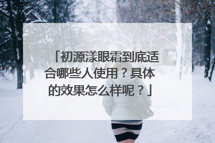 初源漾眼霜到底适合哪些人使用？具体的效果怎么样呢？