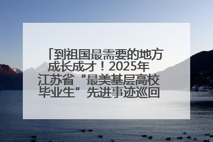 到祖国最需要的地方成长成才！2025年江苏省“最美基层高校毕业生”先进事迹巡回宣讲会在宁启动