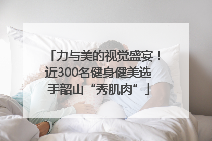 力与美的视觉盛宴！近300名健身健美选手韶山“秀肌肉”