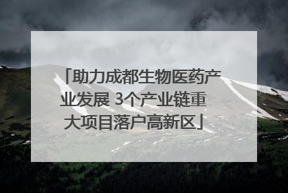 助力成都生物医药产业发展 3个产业链重大项目落户高新区