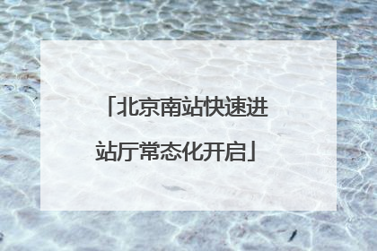 北京南站快速进站厅常态化开启