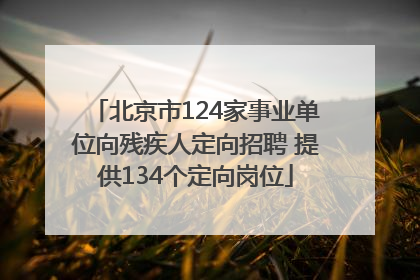 北京市124家事业单位向残疾人定向招聘 提供134个定向岗位