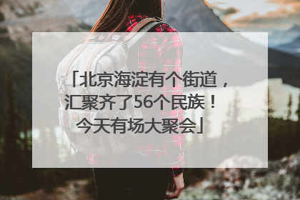 北京海淀有个街道，汇聚齐了56个民族！今天有场大聚会
