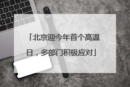 北京迎今年首个高温日，多部门积极应对