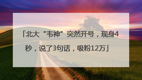 北大“韦神”突然开号，现身4秒，说了3句话，吸粉12万