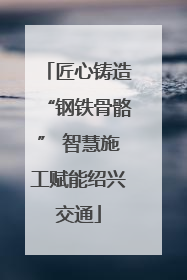 匠心铸造“钢铁骨骼” 智慧施工赋能绍兴交通