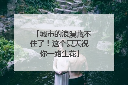 城市的浪漫藏不住了！这个夏天祝你一路生花