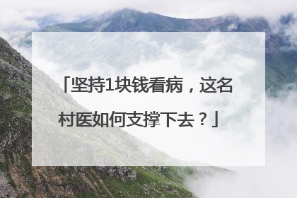 坚持1块钱看病，这名村医如何支撑下去？