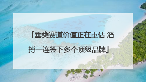 垂类赛道价值正在重估 滔搏一连签下多个顶级品牌