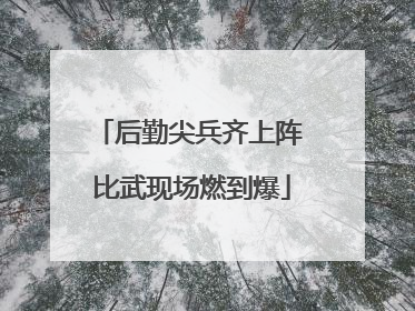 后勤尖兵齐上阵 比武现场燃到爆