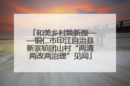 和美乡村焕新颜——铜仁市印江自治县新寨镇团山村“两清两改两治理”见闻